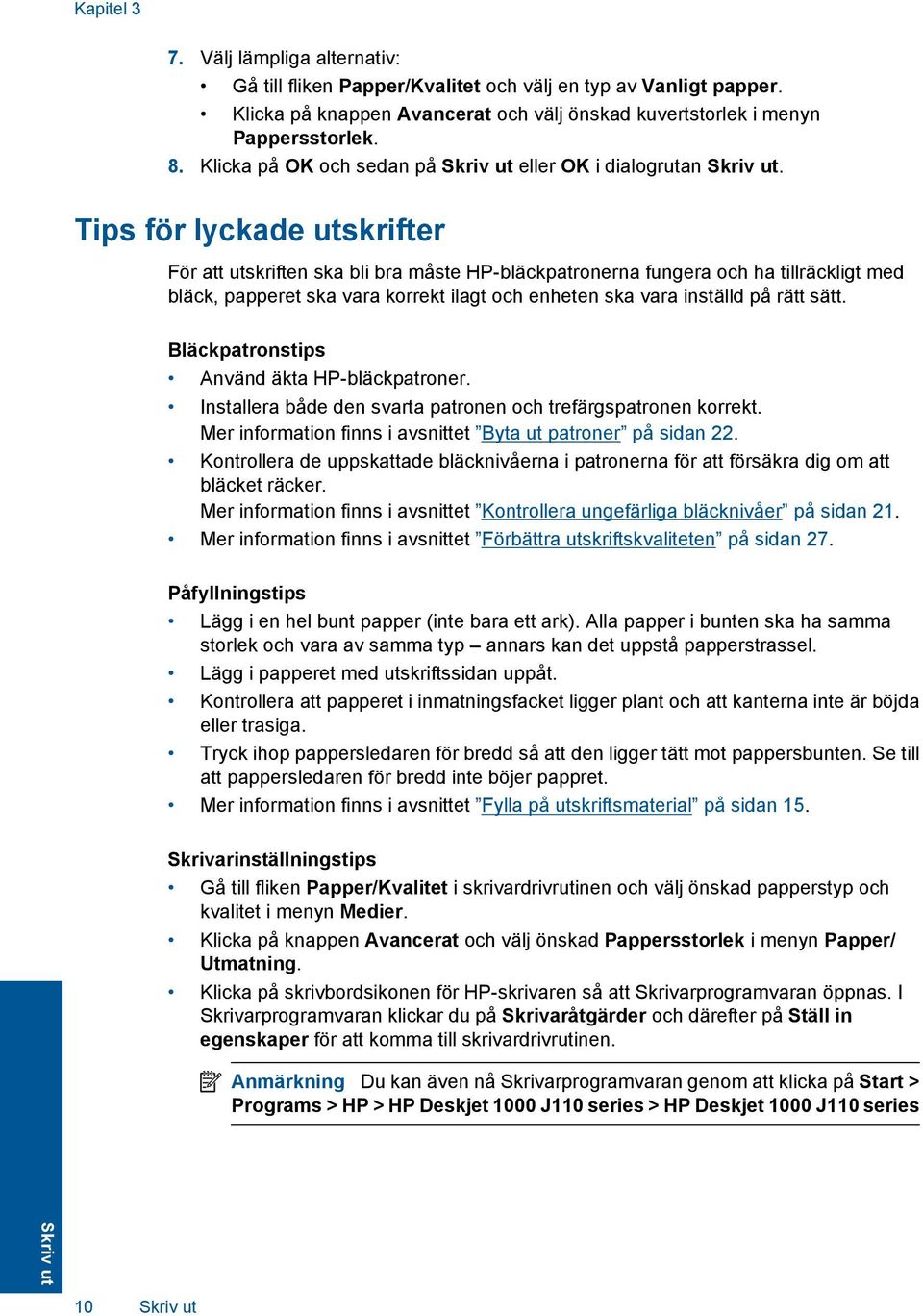 Tips för lyckade utskrifter För att utskriften ska bli bra måste HP-bläckpatronerna fungera och ha tillräckligt med bläck, papperet ska vara korrekt ilagt och enheten ska vara inställd på rätt sätt.