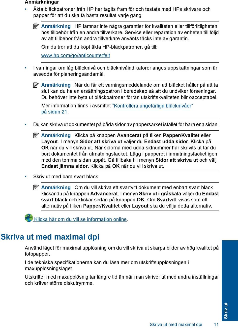 Service eller reparation av enheten till följd av att tillbehör från andra tillverkare använts täcks inte av garantin. Om du tror att du köpt äkta HP-bläckpatroner, gå till: www.hp.