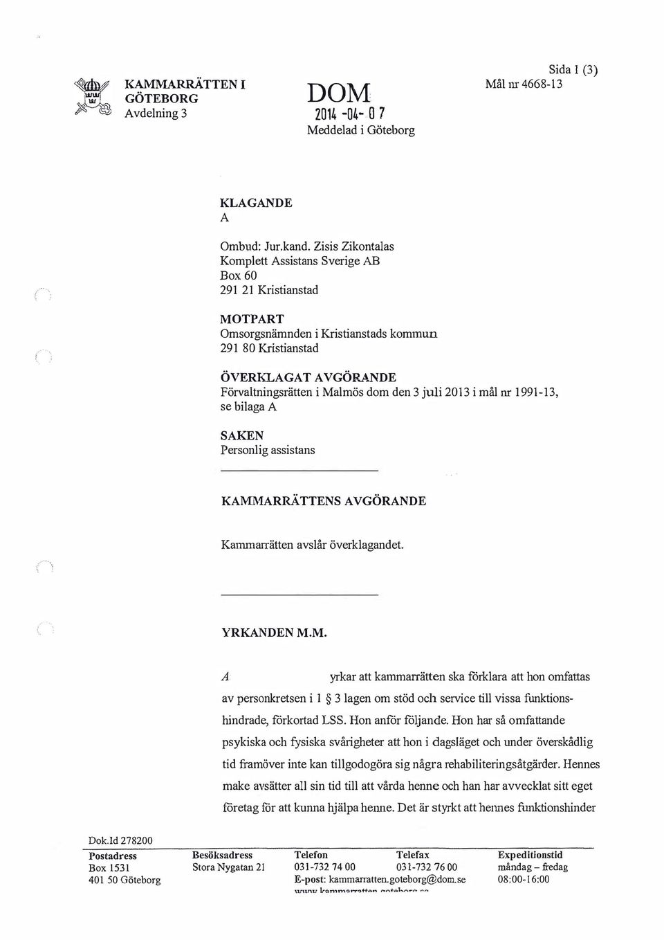 NDE Förvaltningsrätten i Malmös dom den 3 juli 2013 i mål nr 1991-13, se bilaga SKEN Personlig assistans KMl\1RRÄTTENS VGÖRNDE Kammarrätten avslår överklagandet... YRKNDEN M.M. yrkar att kamman-ätten ska förklara att hon omfattas av personkretsen i I 3 lagen om stöd och service till vissa funktionshindrade, förkortad LSS.