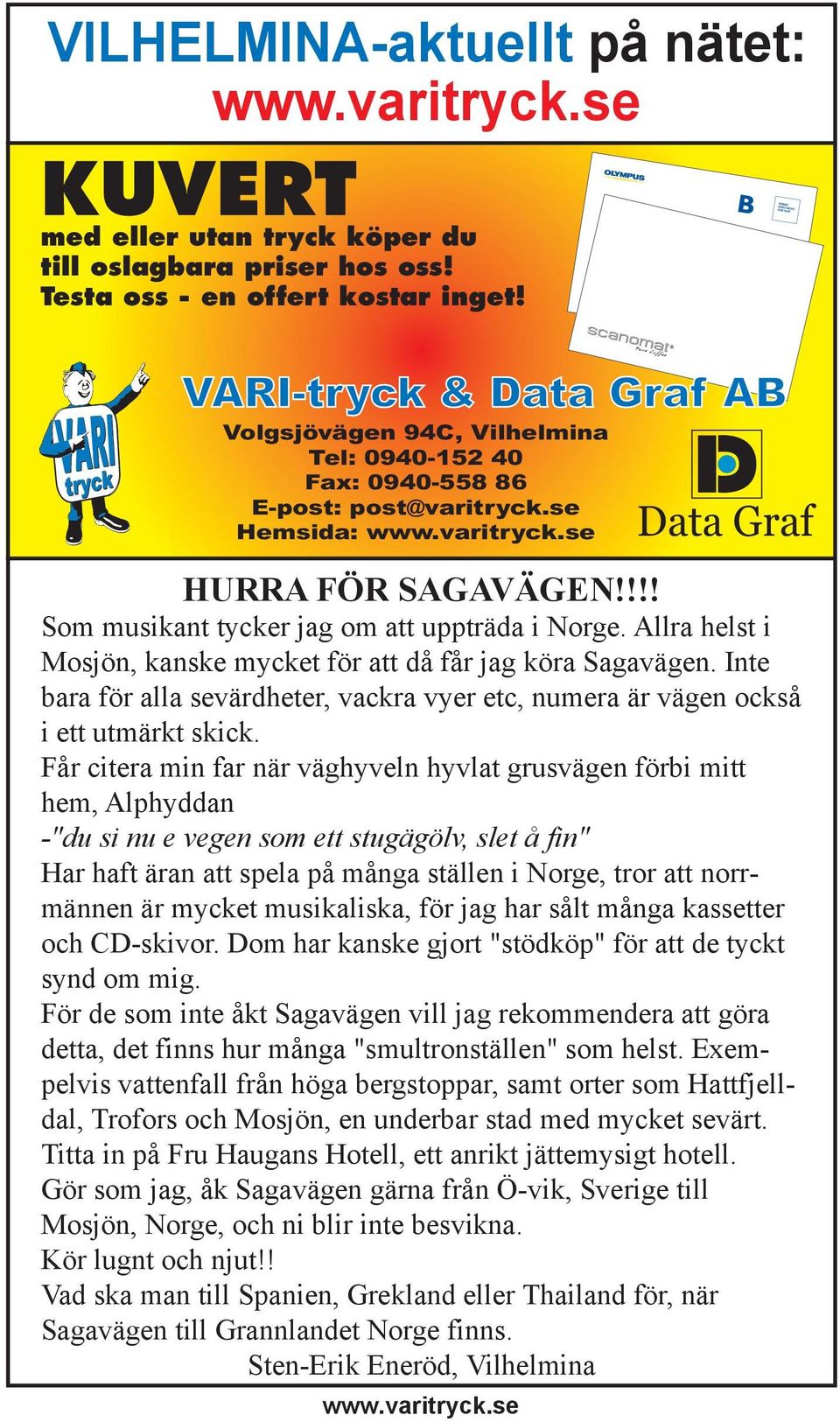 !!! Som musikant tycker jag om att uppträda i Norge. Allra helst i Mosjön, kanske mycket för att då får jag köra Sagavägen.