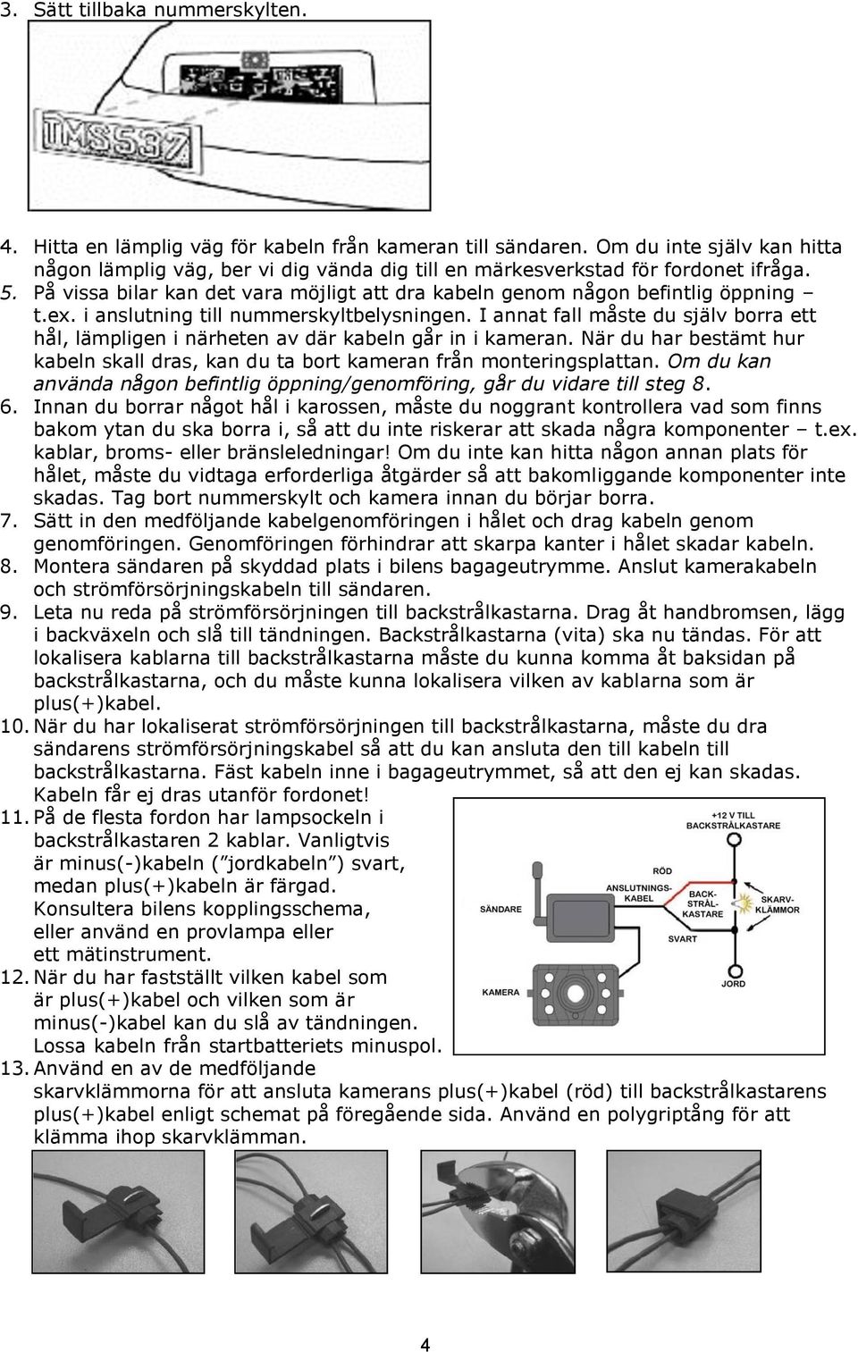 i anslutning till nummerskyltbelysningen. I annat fall måste du själv borra ett hål, lämpligen i närheten av där kabeln går in i kameran.