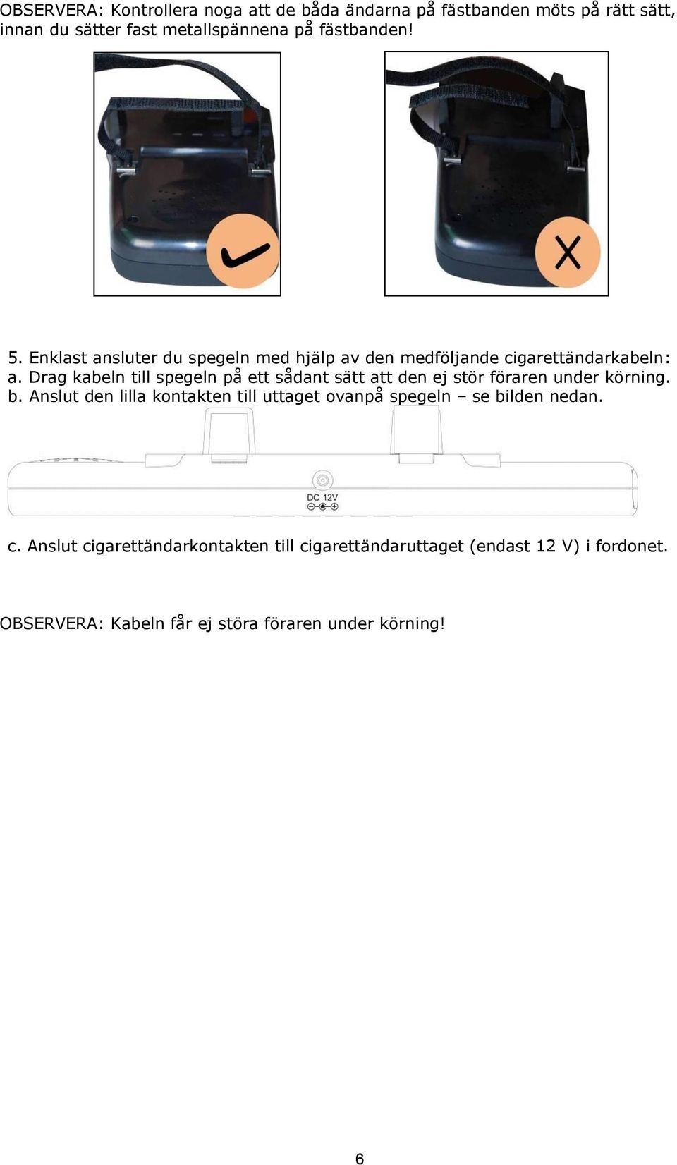 Drag kabeln till spegeln på ett sådant sätt att den ej stör föraren under körning. b.