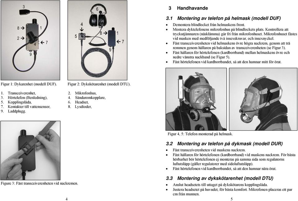 Fäst transceiverenheten vid helmaskens övre högra nackrem, genom att trä remmen genom hållaren på baksidan av transceiverenheten (se Figur 3).