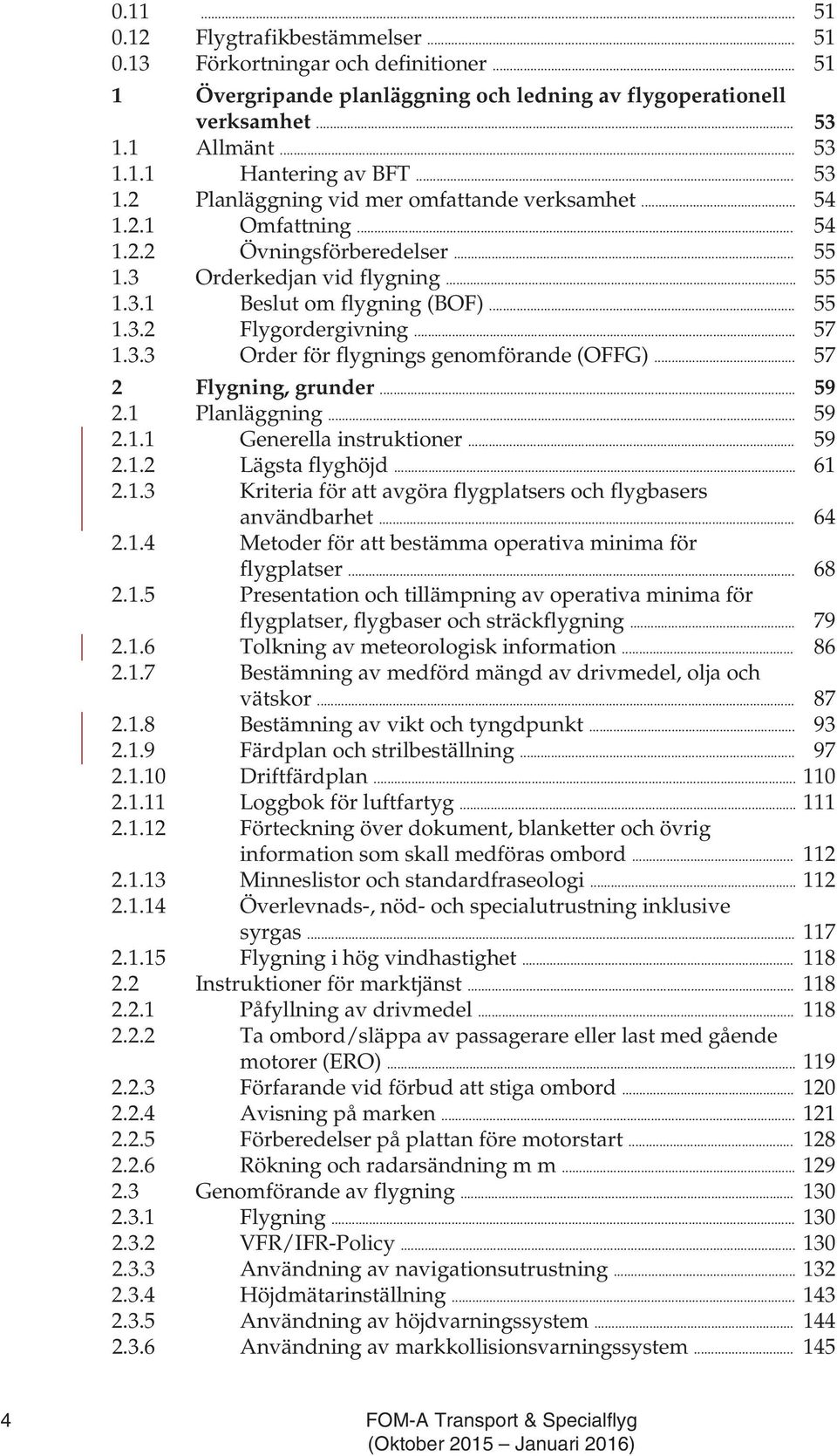 .. 57 1.3.3 Order för flygnings genomförande (OFFG)... 57 2 Flygning, grunder... 59 2.1 Planläggning... 59 2.1.1 Generella instruktioner... 59 2.1.2 Lägsta flyghöjd... 61 2.1.3 Kriteria för att avgöra flygplatsers och flygbasers användbarhet.