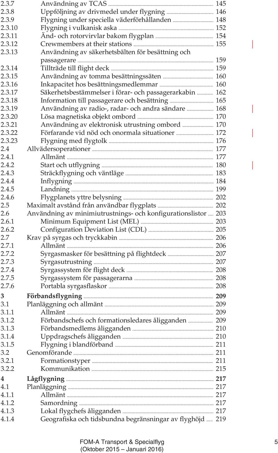 .. 160 2.3.16 Inkapacitet hos besättningsmedlemmar... 160 2.3.17 Säkerhetsbestämmelser i förar- och passagerarkabin... 162 2.3.18 Information till passagerare och besättning... 165 2.3.19 Användning av radio-, radar- och andra sändare.