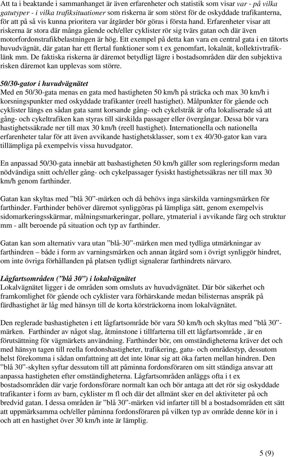 Erfarenheter visar att riskerna är stora där många gående och/eller cyklister rör sig tvärs gatan och där även motorfordonstrafikbelastningen är hög.