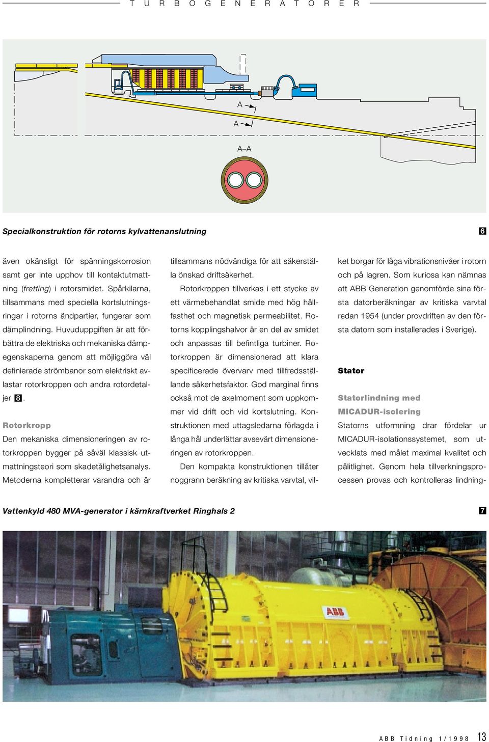 Huvuduppgiften är att förbättra de elektriska och mekaniska dämpegenskaperna genom att möjliggöra väl definierade strömbanor som elektriskt avlastar rotorkroppen och andra rotordetaljer 8.