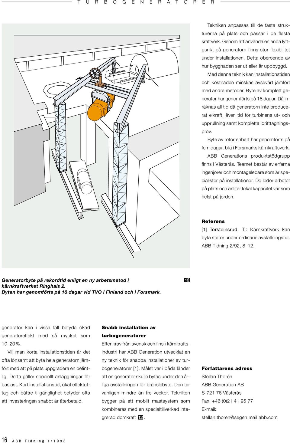 Byte av komplett generator har genomförts på 18 dagar. Då inräknas all tid då generatorn inte producerat elkraft, även tid för turbinens ut- och upprullning samt kompletta idrifttagningsprov.