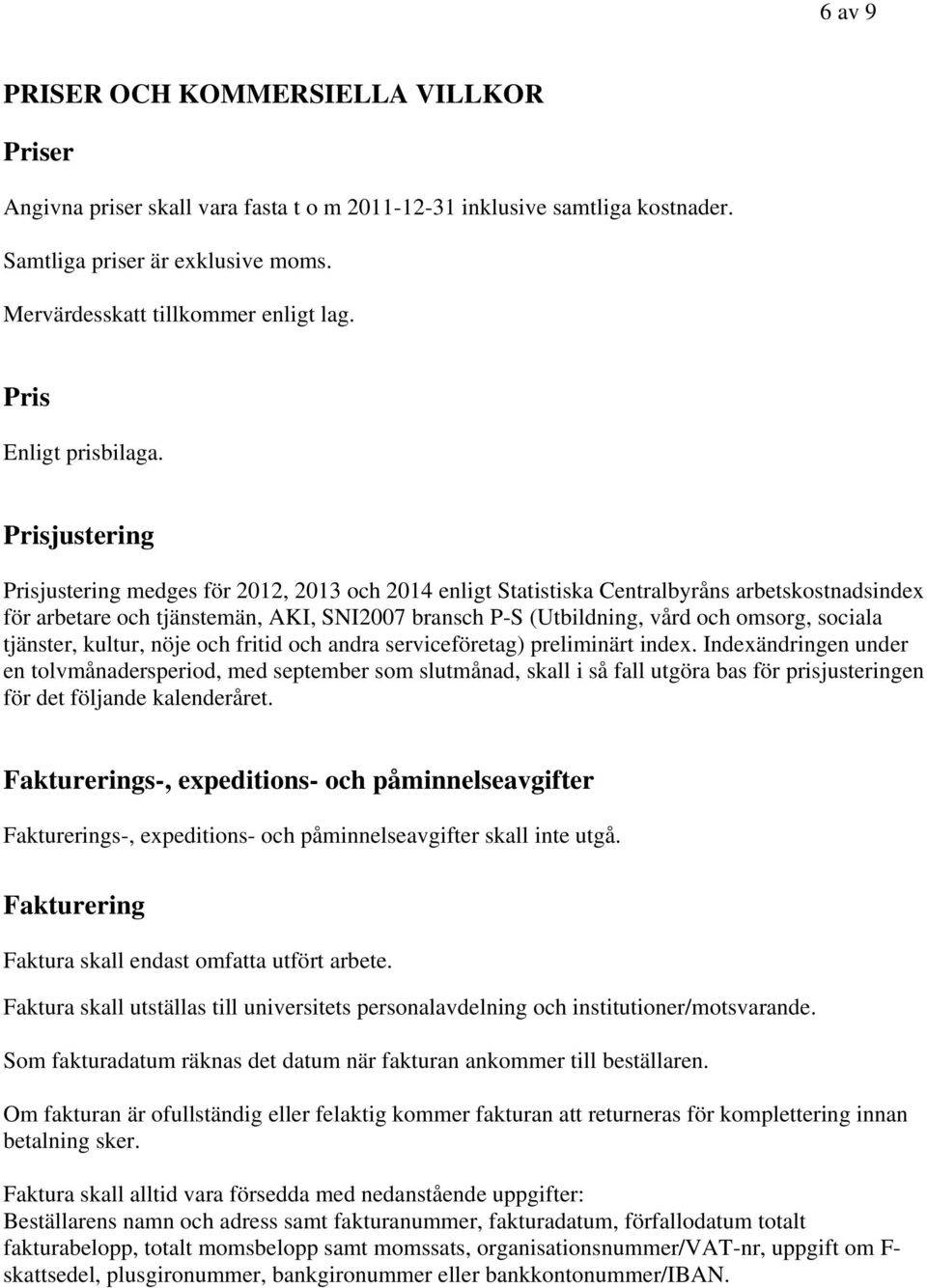 Prisjustering Prisjustering medges för 2012, 2013 och 2014 enligt Statistiska Centralbyråns arbetskostnadsindex för arbetare och tjänstemän, AKI, SNI2007 bransch P-S (Utbildning, vård och omsorg,