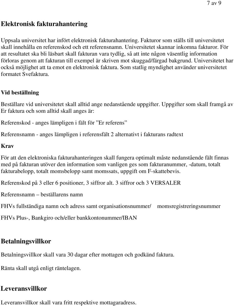 För att resultatet ska bli läsbart skall fakturan vara tydlig, så att inte någon väsentlig information förloras genom att fakturan till exempel är skriven mot skuggad/färgad bakgrund.