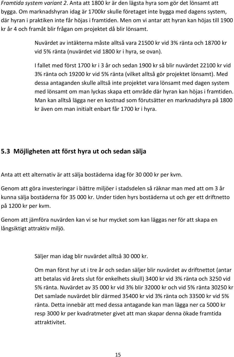 Men om vi antar att hyran kan höjas till 1900 kr år 4 och framåt blir frågan om projektet då blir lönsamt.