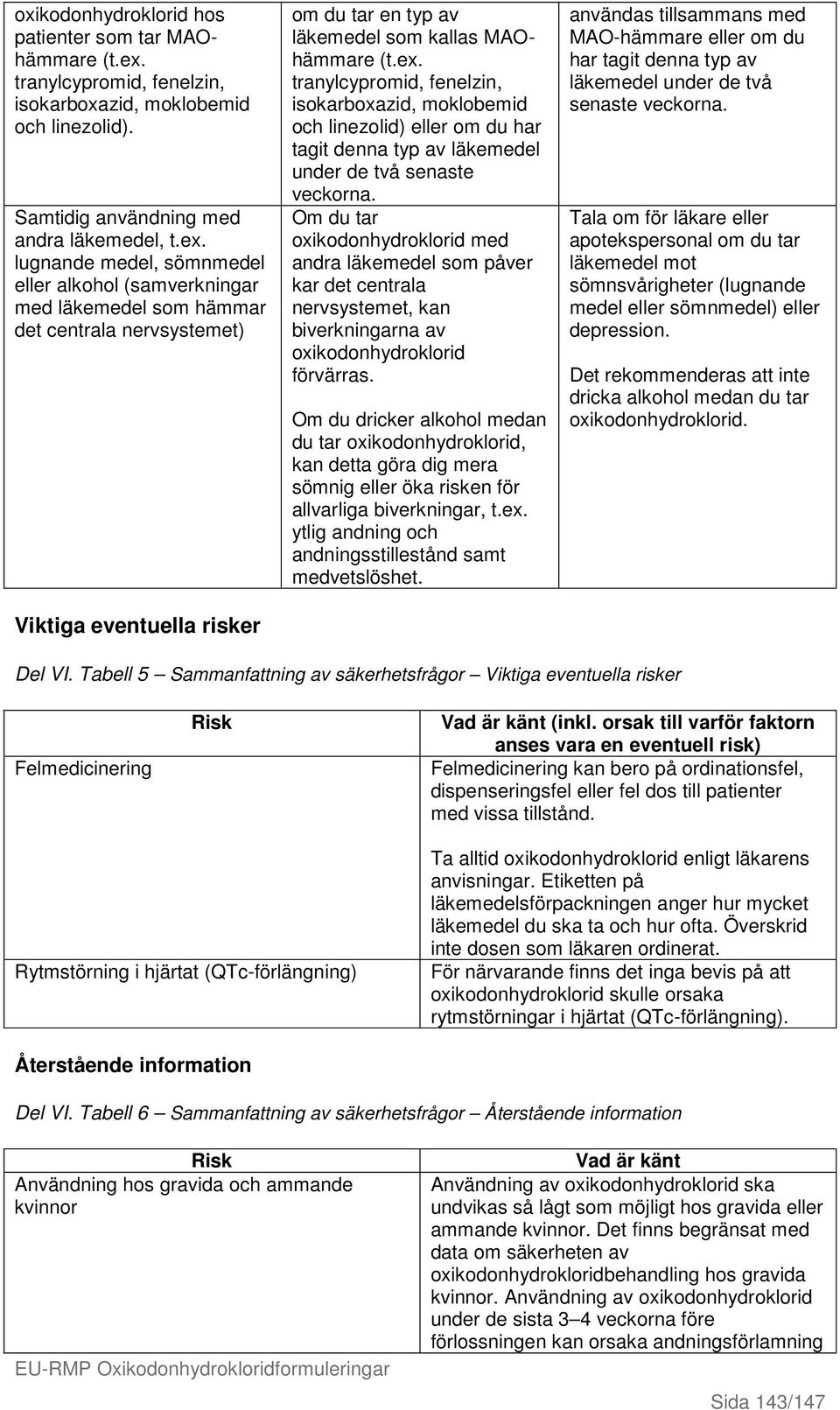 lugnande medel, sömnmedel eller alkohol (samverkningar med läkemedel som hämmar det centrala nervsystemet) Viktiga eventuella risker om du tar en typ av läkemedel som kallas MAOhämmare (t.ex.