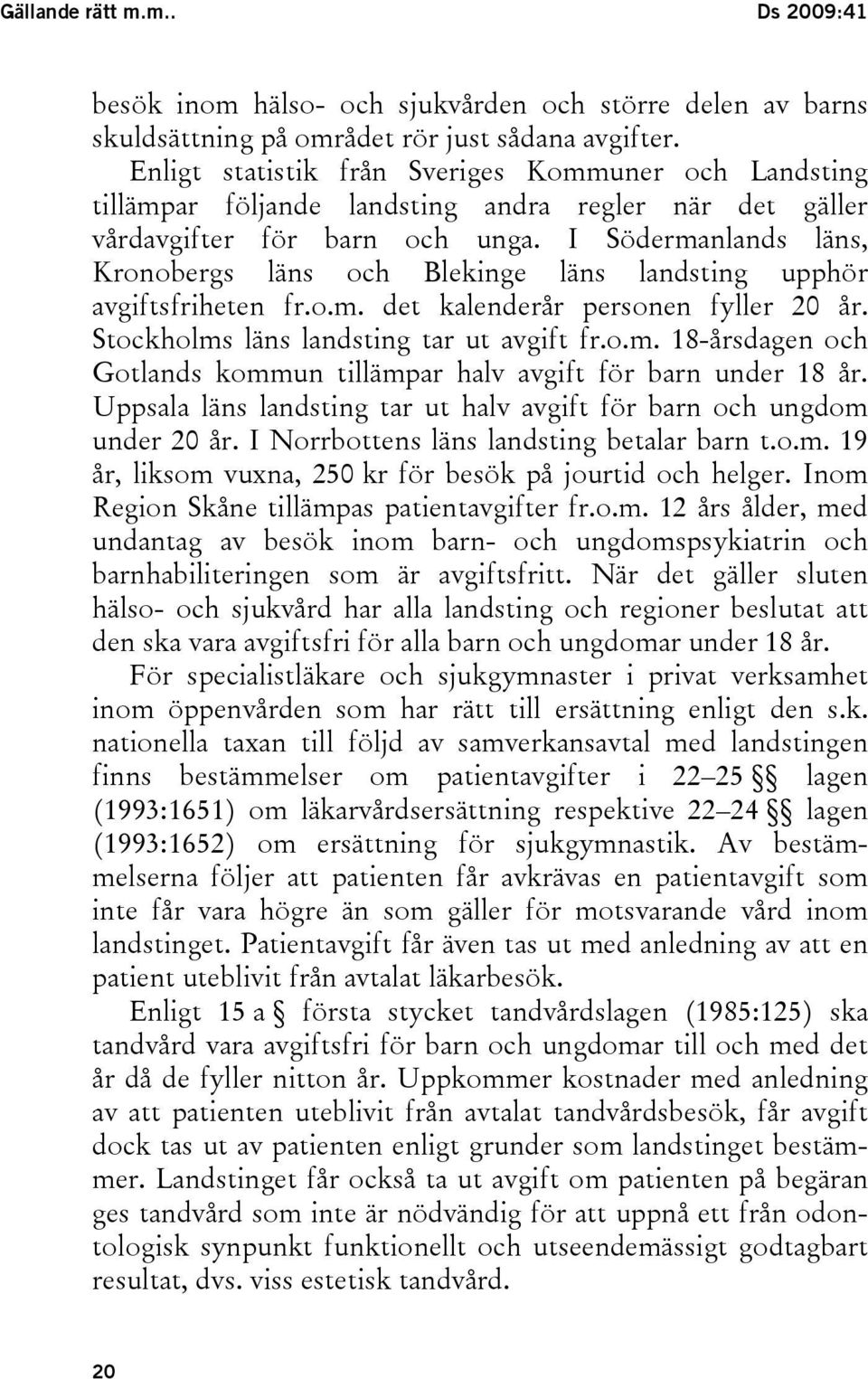 I Södermanlands läns, Kronobergs läns och Blekinge läns landsting upphör avgiftsfriheten fr.o.m. det kalenderår personen fyller 20 år. Stockholms läns landsting tar ut avgift fr.o.m. 18-årsdagen och Gotlands kommun tillämpar halv avgift för barn under 18 år.