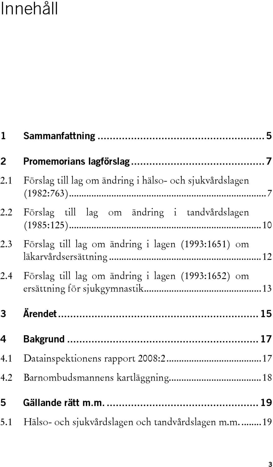 4 Förslag till lag om ändring i lagen (1993:1652) om ersättning för sjukgymnastik...13 3 Ärendet... 15 4 Bakgrund... 17 4.