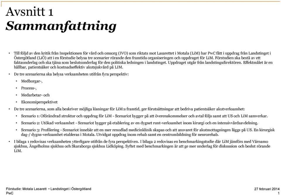 Förstudien ska bestå av ett faktaunderlag och ska tjäna som beslutsunderlag för den politiska ledningen i landstinget. Uppdraget utgår från landstingsdirektören.