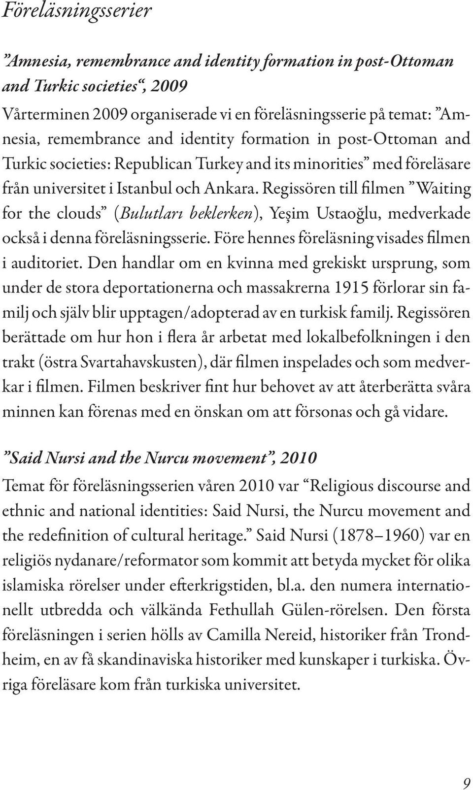 Regissören till filmen Waiting for the clouds (Bulutları beklerken), Yeşim Ustaoğlu, medverkade också i denna föreläsningsserie. Före hennes föreläsning visades filmen i auditoriet.