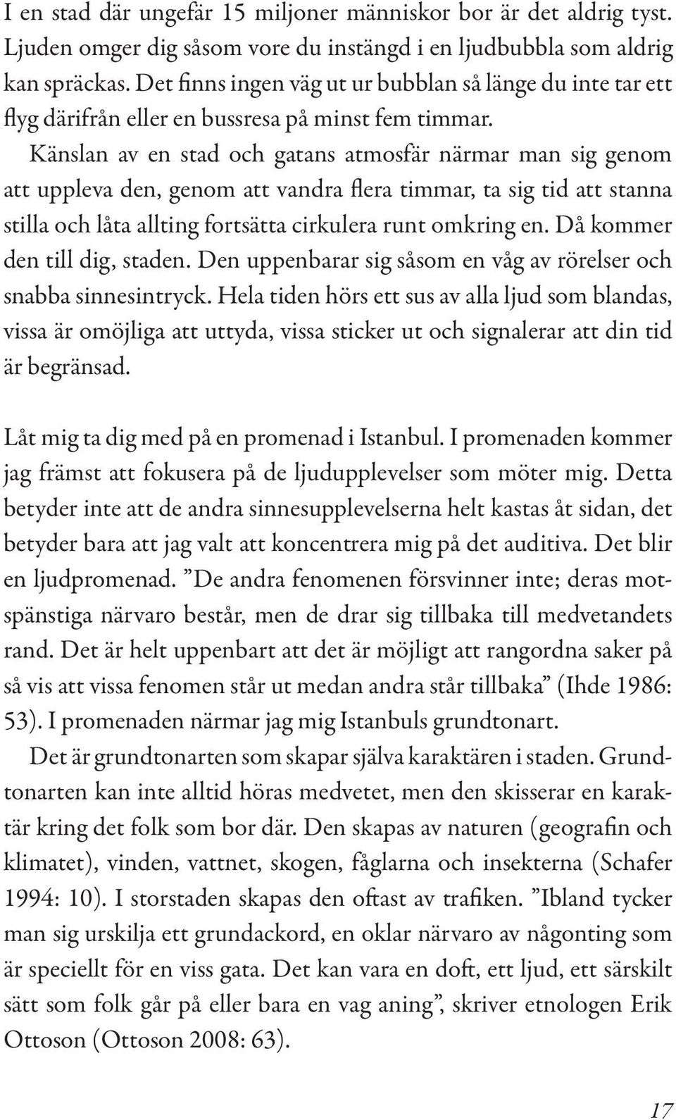 Känslan av en stad och gatans atmosfär närmar man sig genom att uppleva den, genom att vandra flera timmar, ta sig tid att stanna stilla och låta allting fortsätta cirkulera runt omkring en.