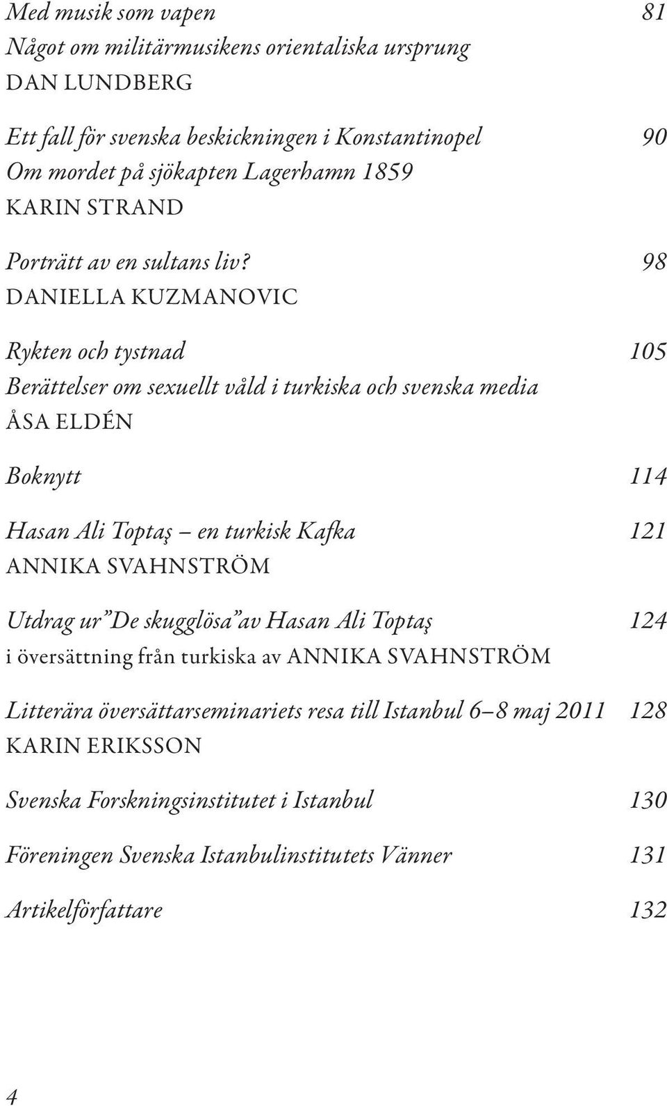 98 DANIELLA KUZMANOVIC Rykten och tystnad 105 Berättelser om sexuellt våld i turkiska och svenska media ÅSA ELDÉN Boknytt 114 Hasan Ali Toptaş en turkisk Kafka 121 ANNIKA