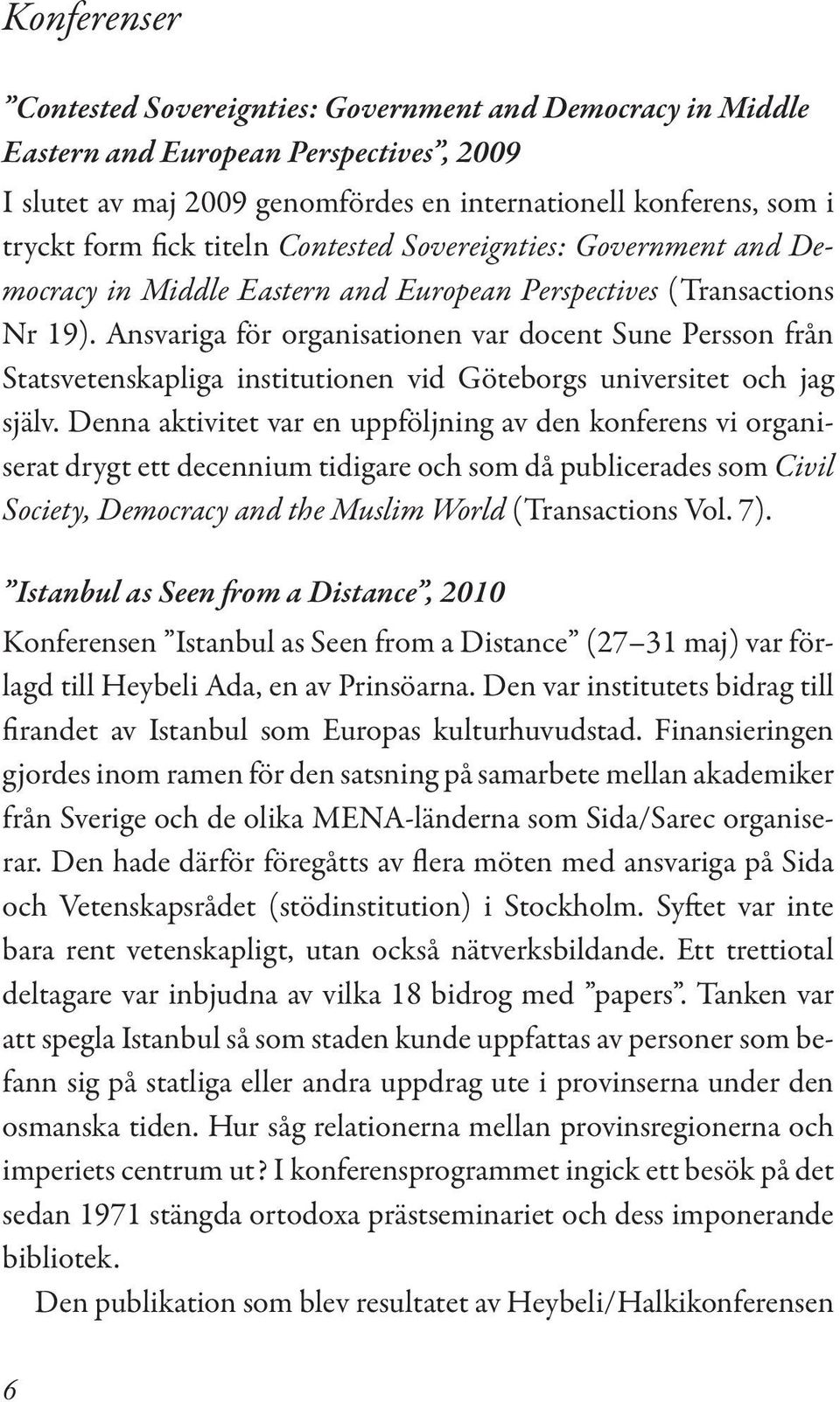 Ansvariga för organisationen var docent Sune Persson från Statsvetenskapliga institutionen vid Göteborgs universitet och jag själv.