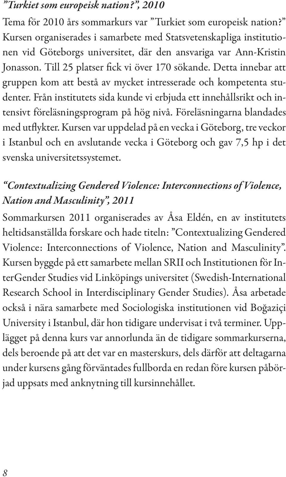 Detta innebar att gruppen kom att bestå av mycket intresserade och kompetenta studenter. Från institutets sida kunde vi erbjuda ett innehållsrikt och intensivt föreläsningsprogram på hög nivå.