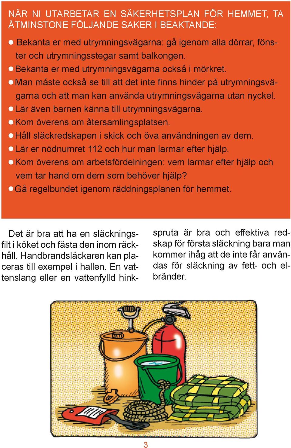 l Lär även barnen känna till utrymningsvägarna. l Kom överens om återsamlingsplatsen. l Håll släckredskapen i skick och öva användningen av dem. l Lär er nödnumret 112 och hur man larmar efter hjälp.