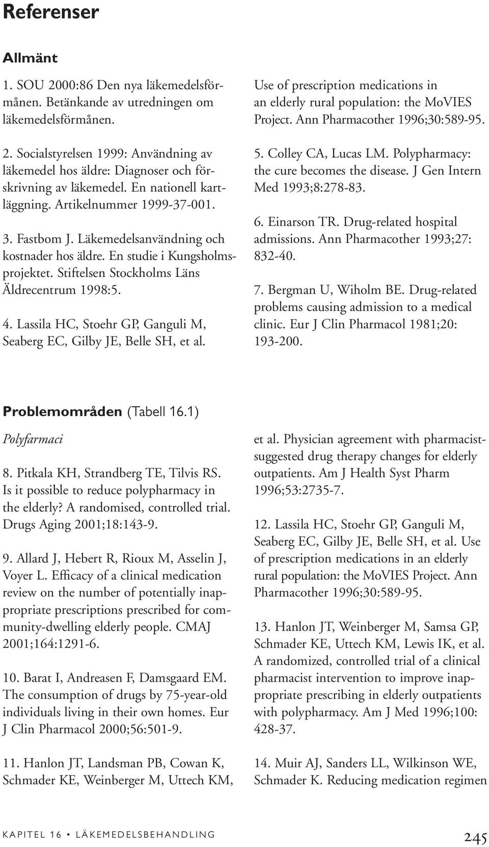 Lassila HC, Stoehr GP, Ganguli M, Seaberg EC, Gilby JE, Belle SH, et al. Use of prescription medications in an elderly rural population: the MoVIES Project. Ann Pharmacother 1996;30:589-95. 5.