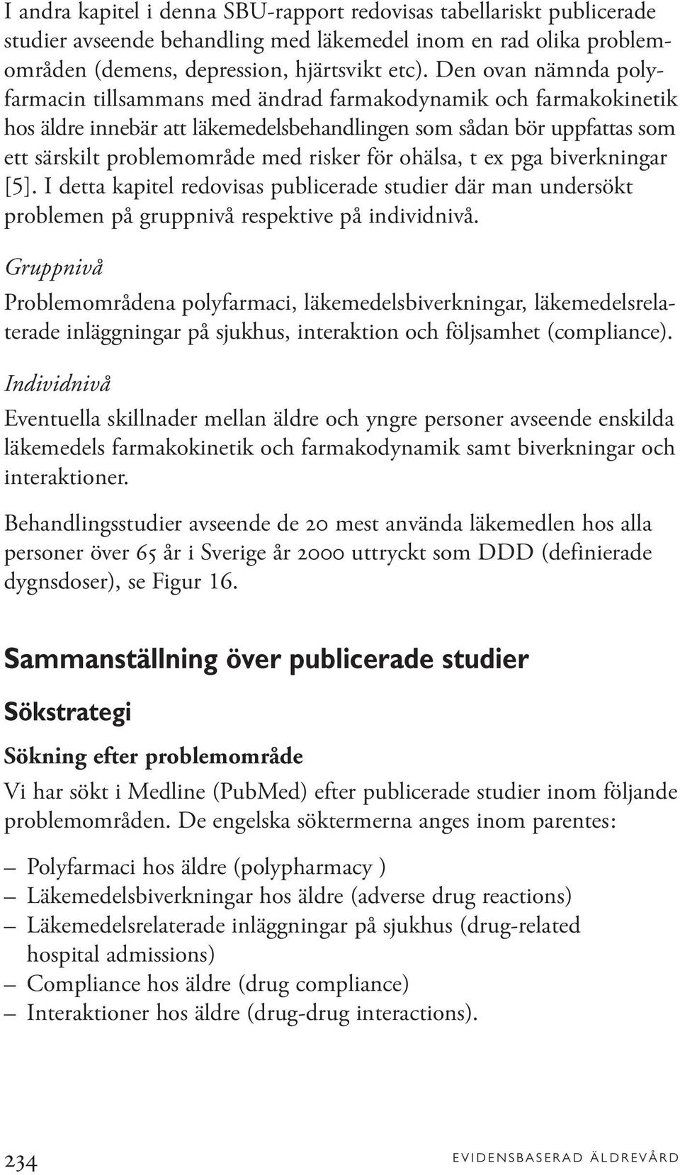 för ohälsa, t ex pga biverkningar [5]. I detta kapitel redovisas publicerade studier där man undersökt problemen på gruppnivå respektive på individnivå.