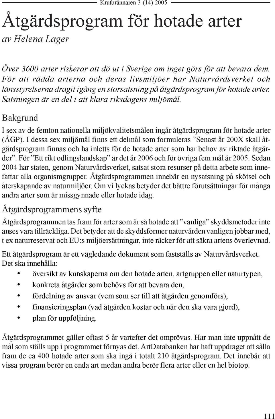 Satsningen är en del i att klara riksdagens miljömål. Bakgrund I sex av de femton nationella miljökvalitetsmålen ingår åtgärdsprogram för hotade arter (ÅGP).