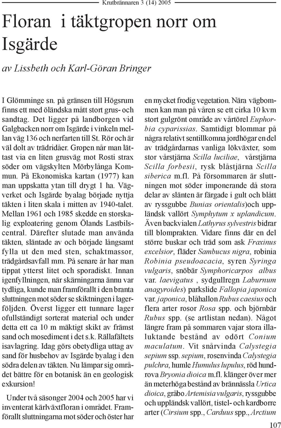 Gropen når man lättast via en liten grusväg mot Rosti strax söder om vägskylten Mörbylånga Kommun. På Ekonomiska kartan (1977) kan man uppskatta ytan till drygt 1 ha.