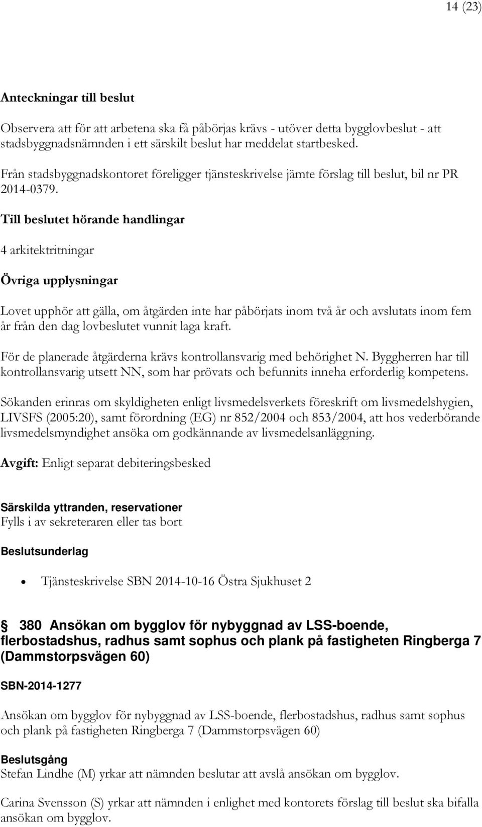 Till beslutet hörande handlingar 4 arkitektritningar Övriga upplysningar Lovet upphör att gälla, om åtgärden inte har påbörjats inom två år och avslutats inom fem år från den dag lovbeslutet vunnit