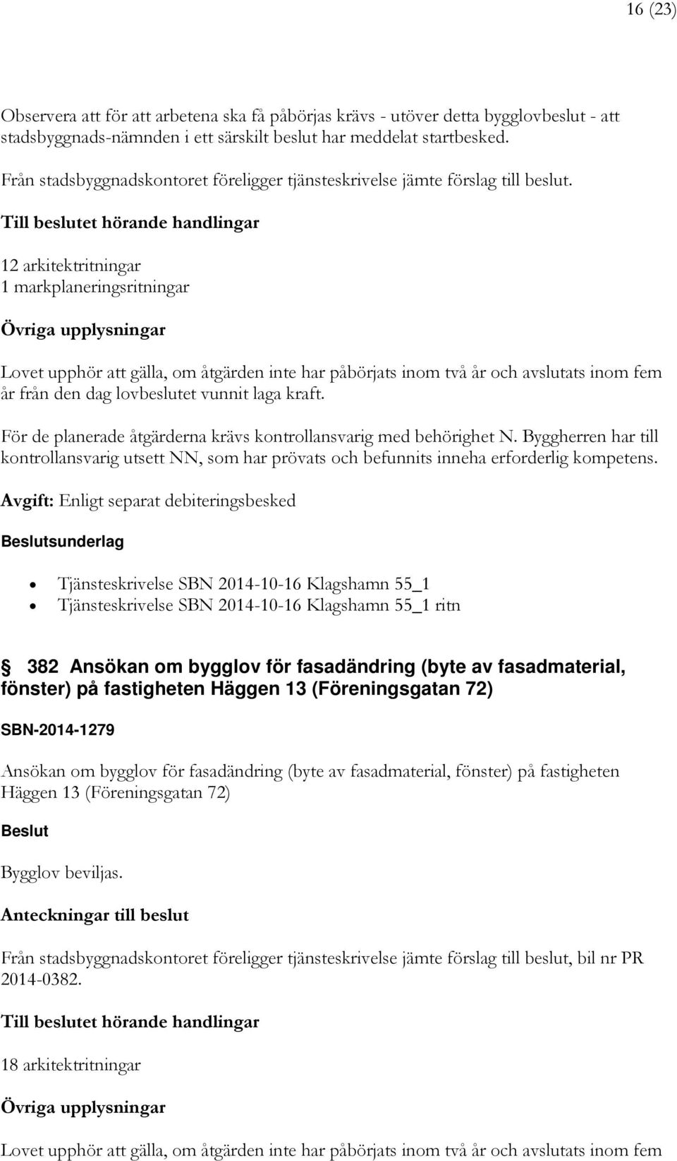 Till beslutet hörande handlingar 12 arkitektritningar 1 markplaneringsritningar Övriga upplysningar Lovet upphör att gälla, om åtgärden inte har påbörjats inom två år och avslutats inom fem år från