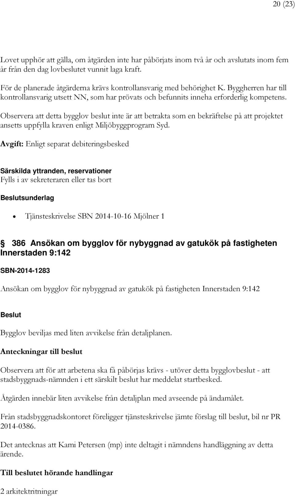 Observera att detta bygglov beslut inte är att betrakta som en bekräftelse på att projektet ansetts uppfylla kraven enligt Miljöbyggprogram Syd.