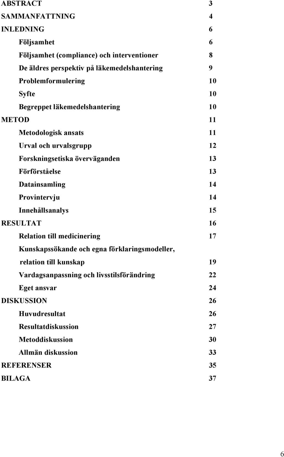 Datainsamling 14 Provintervju 14 Innehållsanalys 15 RESULTAT 16 Relation till medicinering 17 Kunskapssökande och egna förklaringsmodeller, relation till kunskap 19