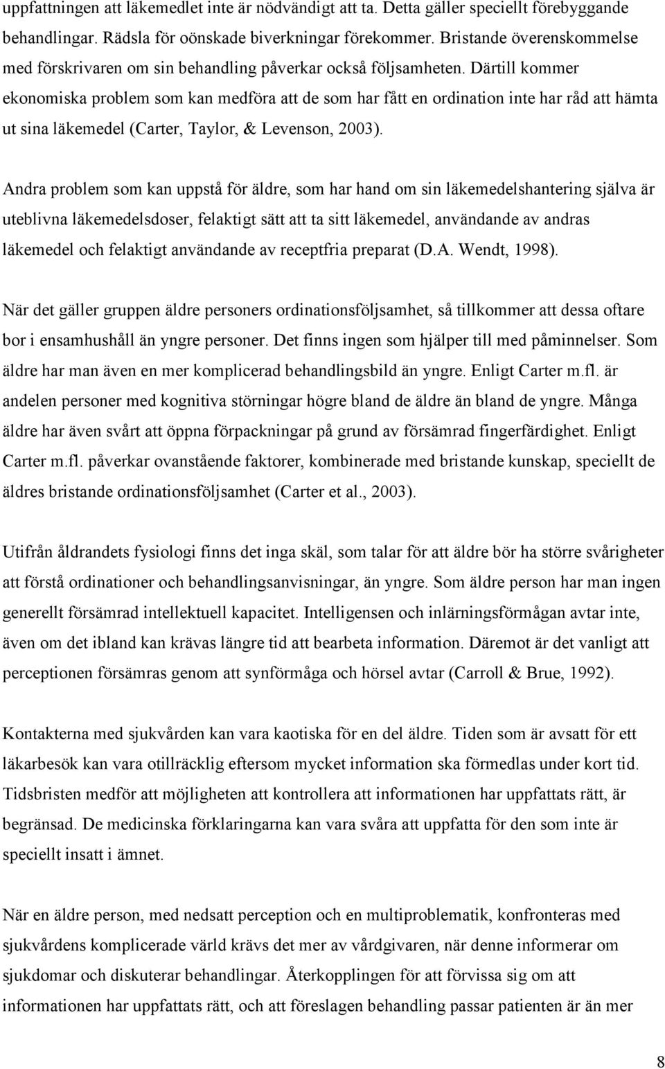 Därtill kommer ekonomiska problem som kan medföra att de som har fått en ordination inte har råd att hämta ut sina läkemedel (Carter, Taylor, & Levenson, 2003).