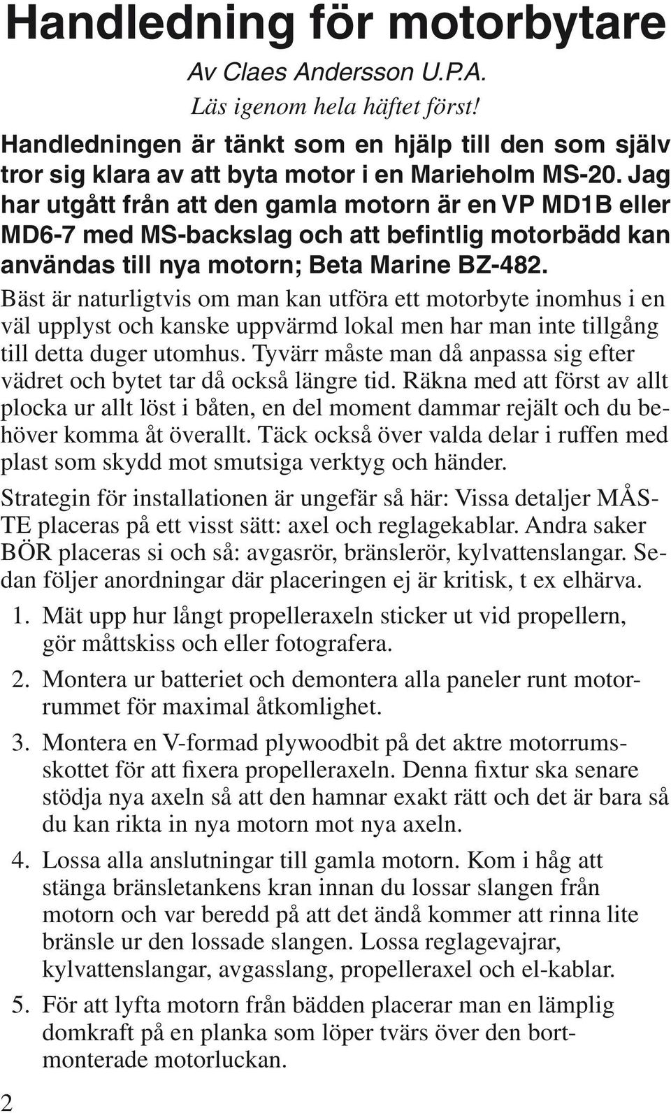 Bäst är naturligtvis om man kan utföra ett motorbyte inomhus i en väl upplyst och kanske uppvärmd lokal men har man inte tillgång till detta duger utomhus.