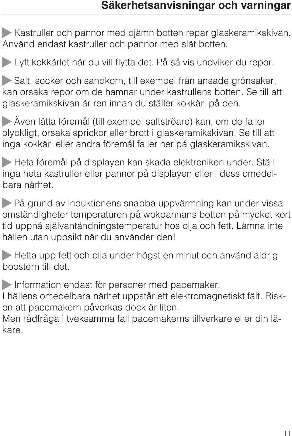 Se till att glaskeramikskivan är ren innan du ställer kokkärl på den. Även lätta föremål (till exempel saltströare) kan, om de faller olyckligt, orsaka sprickor eller brott i glaskeramikskivan.