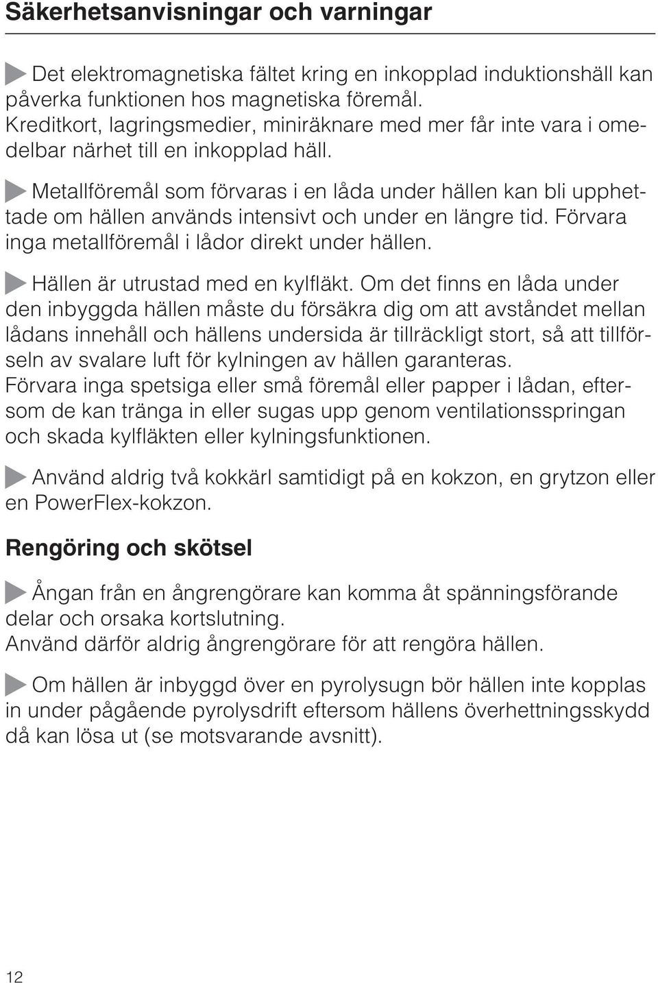 Metallföremål som förvaras i en låda under hällen kan bli upphettade om hällen används intensivt och under en längre tid. Förvara inga metallföremål i lådor direkt under hällen.