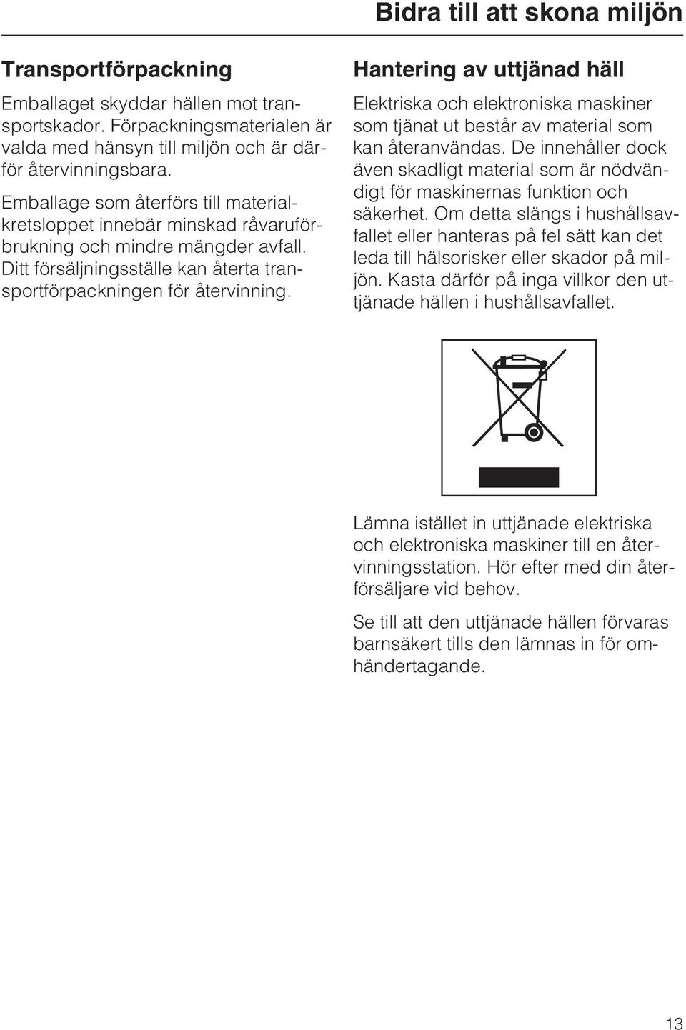 Hantering av uttjänad häll Elektriska och elektroniska maskiner som tjänat ut består av material som kan återanvändas.