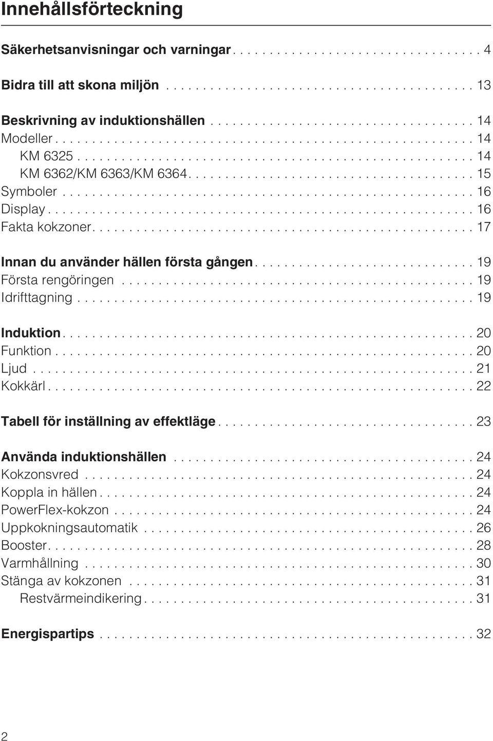 ..19 Idrifttagning...19 Induktion....20 Funktion...20 Ljud...21 Kokkärl...22 Tabell för inställning av effektläge...23 Använda induktionshällen...24 Kokzonsvred.