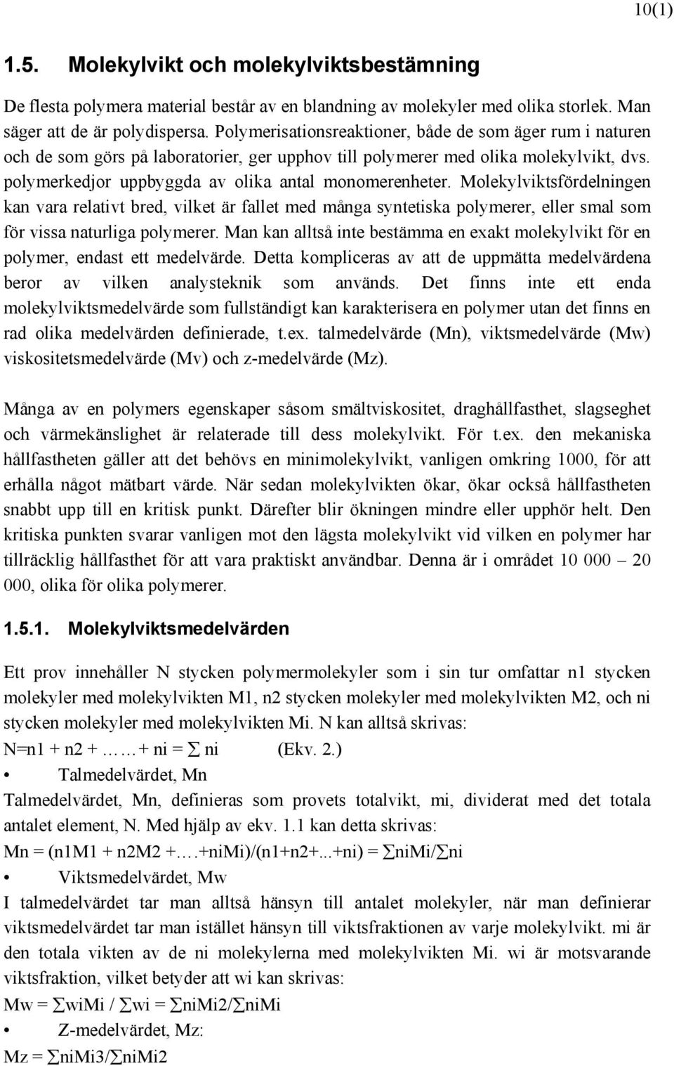 Molekylviktsfördelningen kan vara relativt bred, vilket är fallet med många syntetiska polymerer, eller smal som för vissa naturliga polymerer.