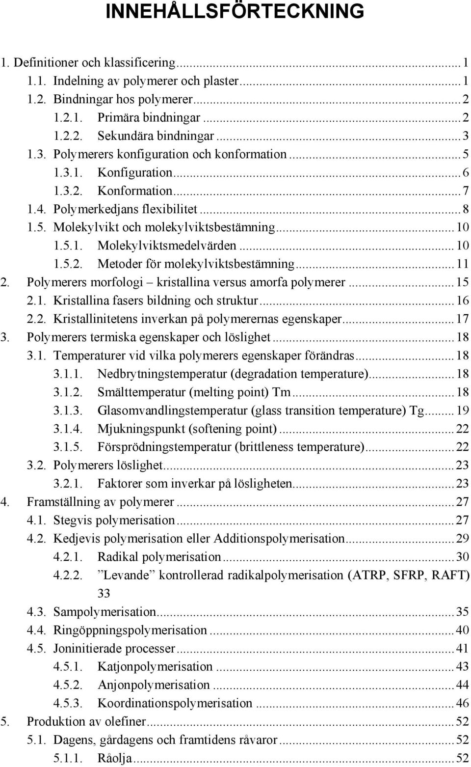 ..10 1.5.2. Metoder för molekylviktsbestämning...11 2. Polymerers morfologi kristallina versus amorfa polymerer...15 2.1. Kristallina fasers bildning och struktur...16 2.2. Kristallinitetens inverkan på polymerernas egenskaper.