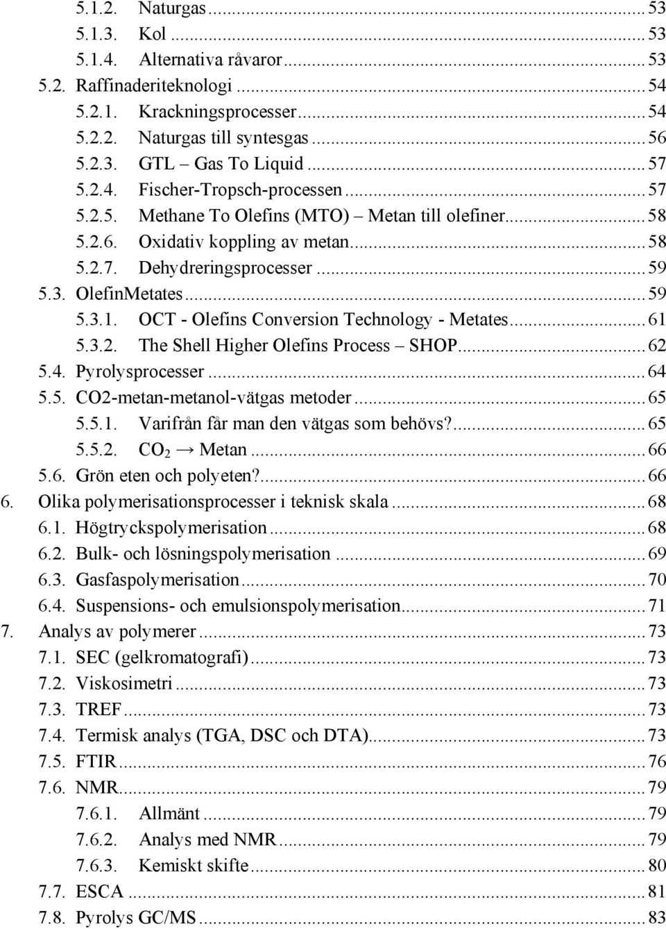 OT - Olefins onversion Technology - Metates...61 5.3.2. The Shell Higher Olefins Process SHOP...62 5.4. Pyrolysprocesser...64 5.5. O2-metan-metanol-vätgas metoder...65 5.5.1. Varifrån får man den vätgas som behövs?