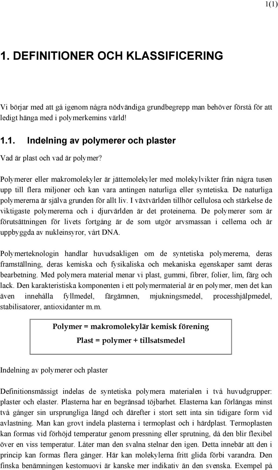 De naturliga polymererna är själva grunden för allt liv. I växtvärlden tillhör cellulosa och stärkelse de viktigaste polymererna och i djurvärlden är det proteinerna.