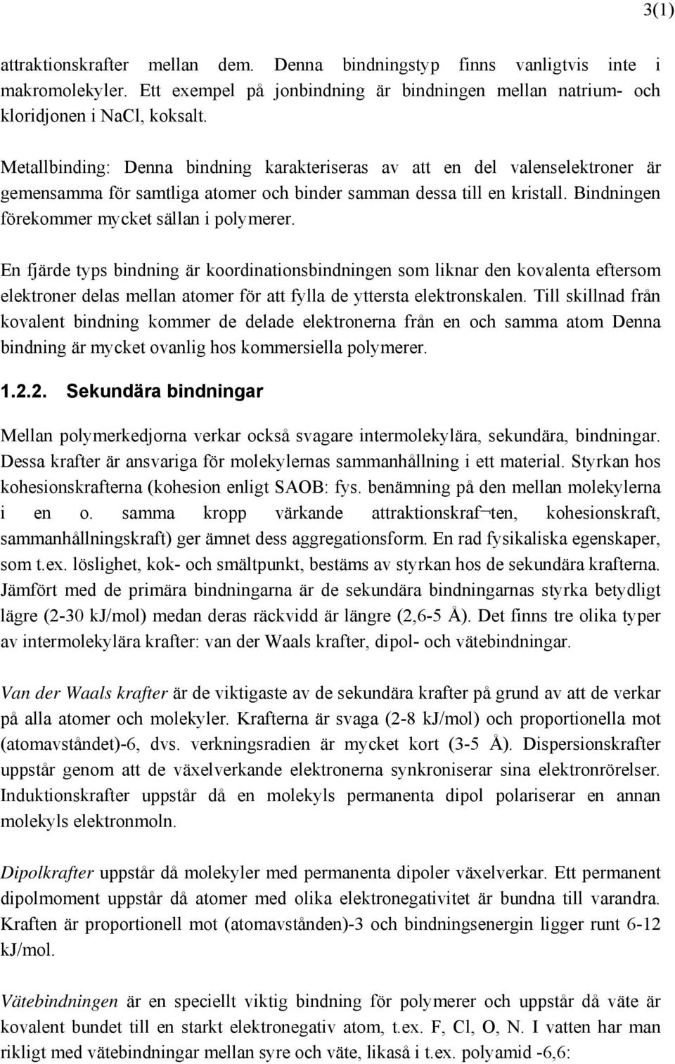 En fjärde typs bindning är koordinationsbindningen som liknar den kovalenta eftersom elektroner delas mellan atomer för att fylla de yttersta elektronskalen.