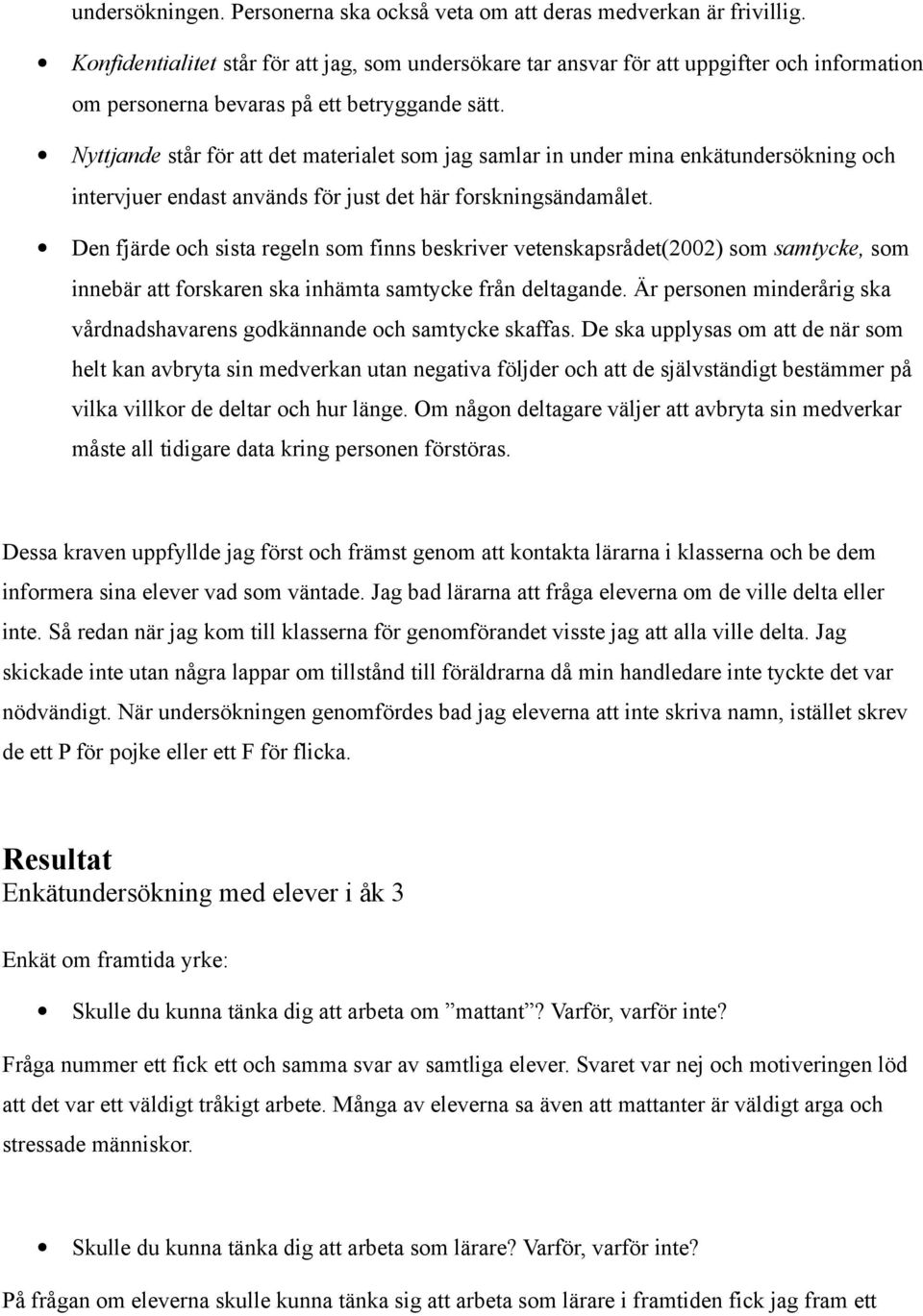 Nyttjande står för att det materialet som jag samlar in under mina enkätundersökning och intervjuer endast används för just det här forskningsändamålet.