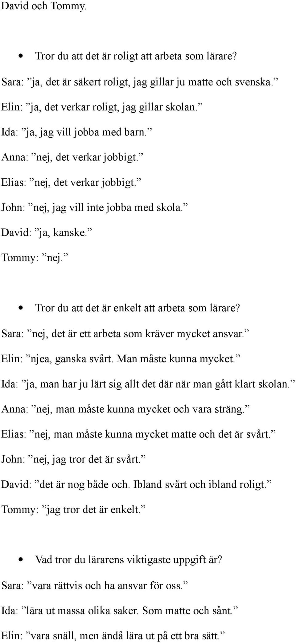 Tror du att det är enkelt att arbeta som lärare? Sara: nej, det är ett arbeta som kräver mycket ansvar. Elin: njea, ganska svårt. Man måste kunna mycket.