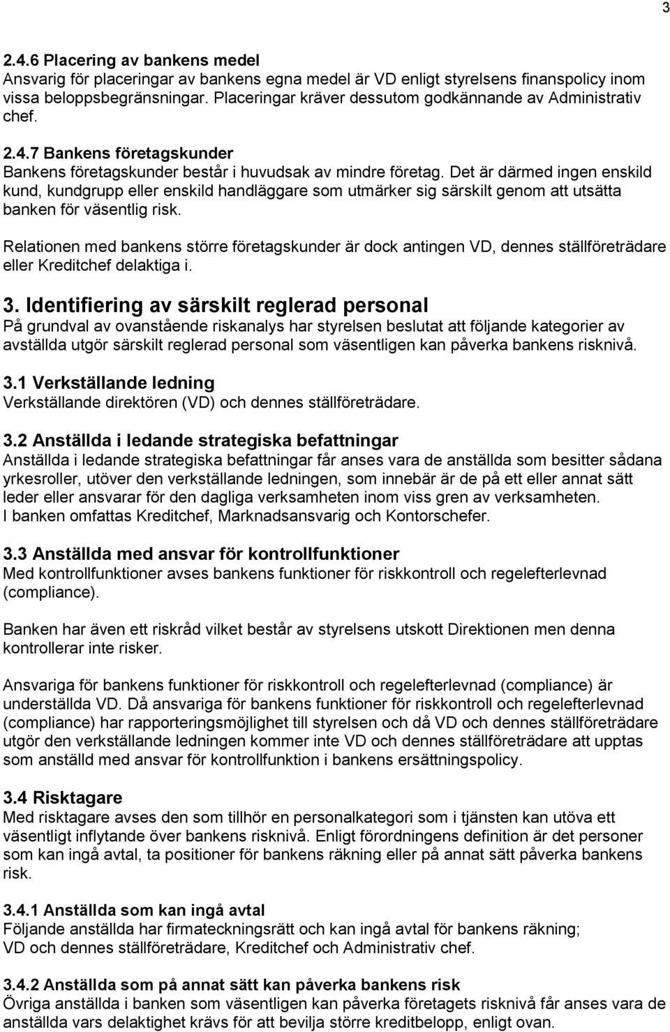 Det är därmed ingen enskild kund, kundgrupp eller enskild handläggare som utmärker sig särskilt genom att utsätta banken för väsentlig risk.