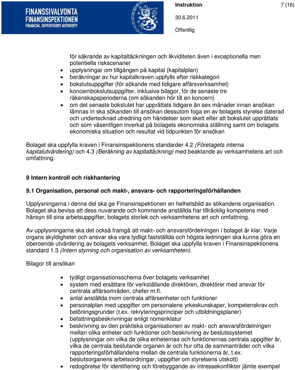 sökanden hör till en koncern) om det senaste bokslutet har upprättats tidigare än sex månader innan ansökan lämnas in ska sökanden till ansökan dessutom foga en av bolagets styrelse daterad och