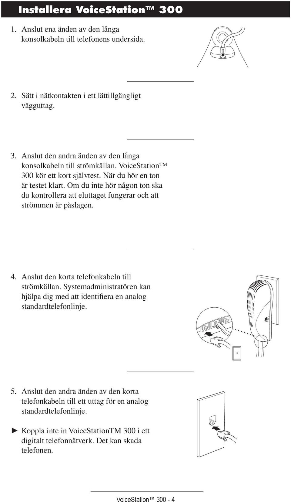 Anslut den korta telefonkabeln till strömkällan. Systemadministratören kan hjälpa dig med att identifiera en analog standardtelefonlinje. 5.