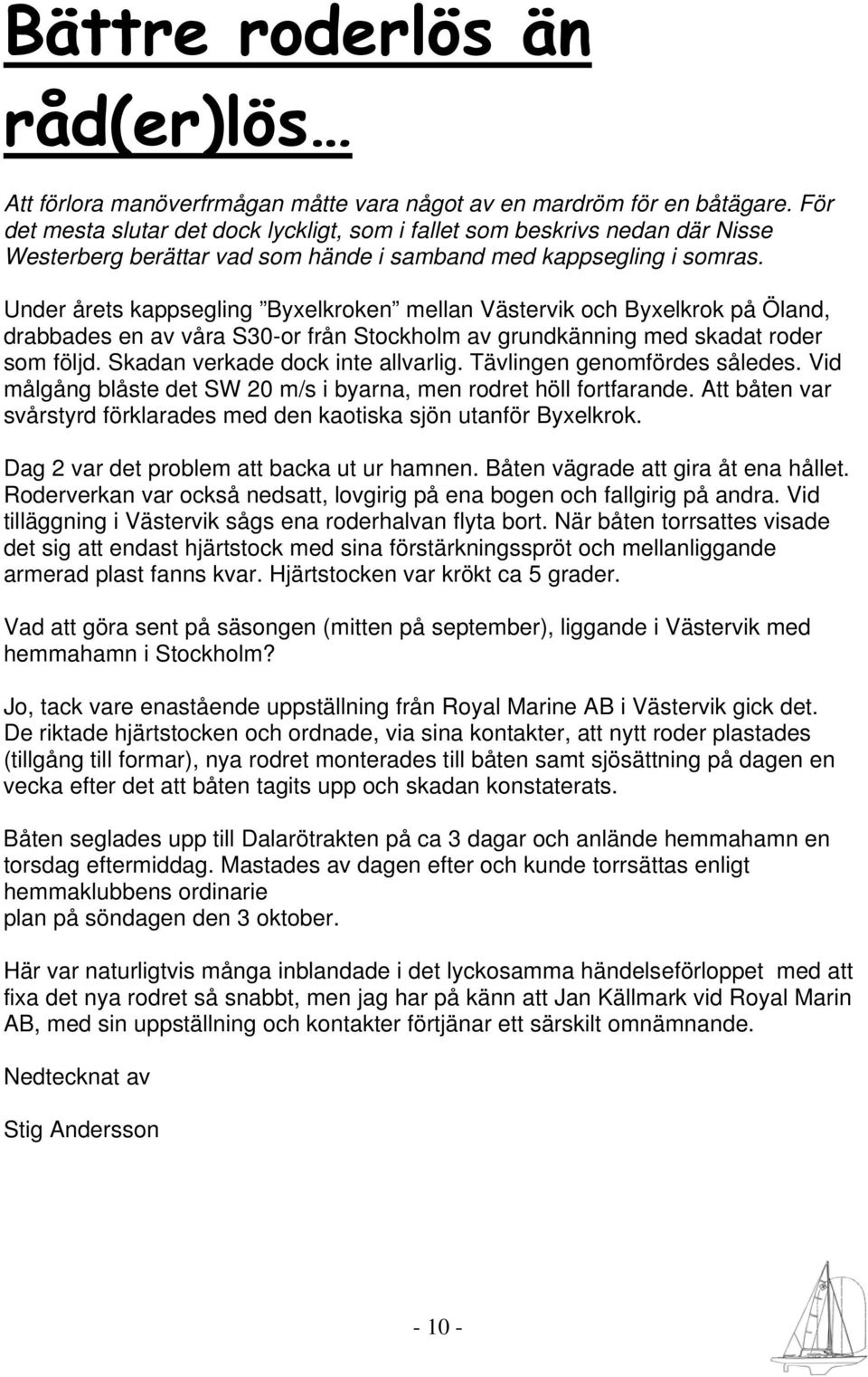 Under årets kappsegling Byxelkroken mellan Västervik och Byxelkrok på Öland, drabbades en av våra S30-or från Stockholm av grundkänning med skadat roder som följd. Skadan verkade dock inte allvarlig.